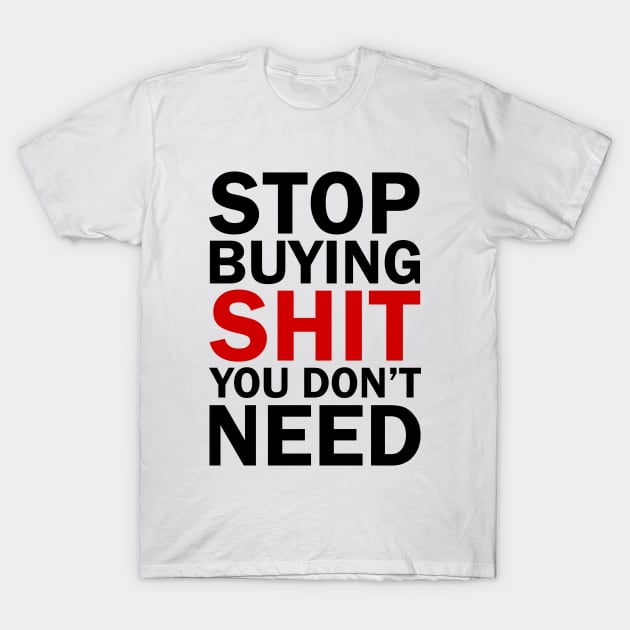 Stop Buying Shit You Don't Need T-Shirt by Everyday Inspiration